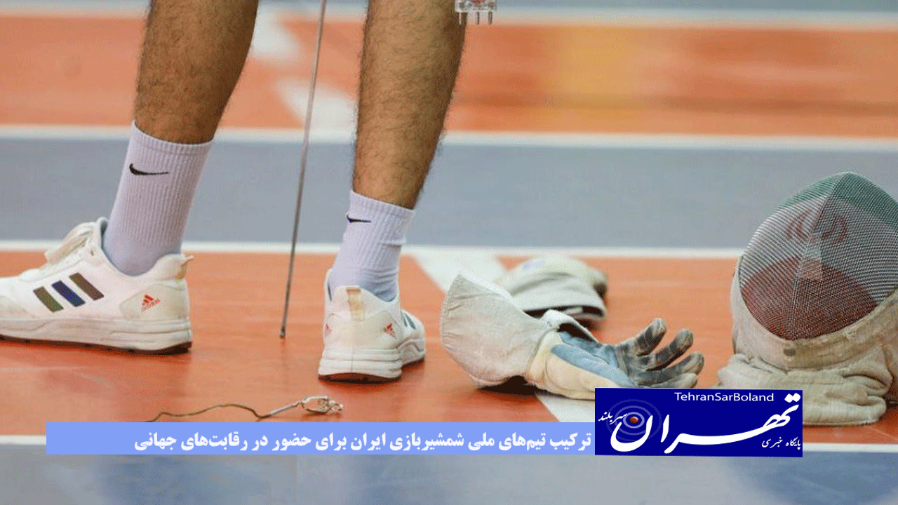 ترکیب تیم‌های ملی شمشیربازی ایران برای حضور در رقابت‌های جهانی اعلام شد