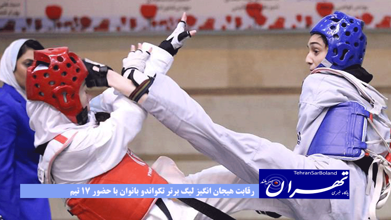 رقابت هیجان انگیز لیگ برتر تکواندو بانوان با حضور ۱۷ تیم